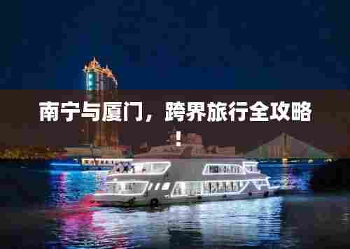 南宁与厦门，跨界旅行全攻略！