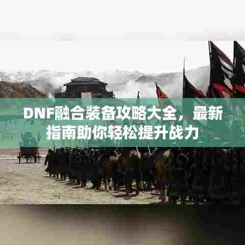 DNF融合装备攻略大全，最新指南助你轻松提升战力