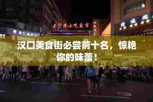 汉口美食街必尝前十名，惊艳你的味蕾！