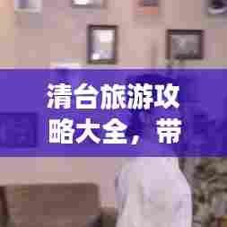 清台旅游攻略大全,带你玩转这片神秘之地!