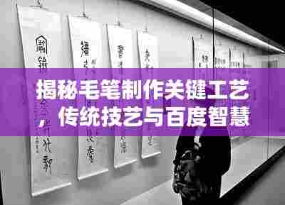 揭秘毛笔制作关键工艺,传统技艺与百度智慧的完美结合