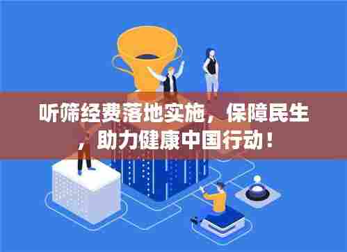 听筛经费落地实施，保障民生，助力健康中国行动！