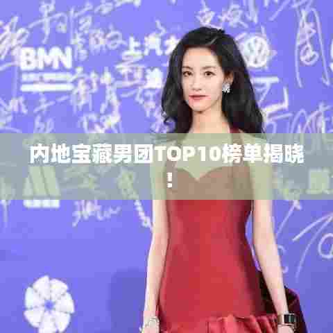 内地宝藏男团TOP10榜单揭晓！
