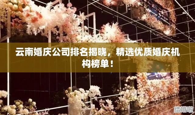 云南婚庆公司排名揭晓，精选优质婚庆机构榜单！