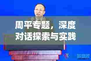 周平专题，深度对话探索与实践之旅