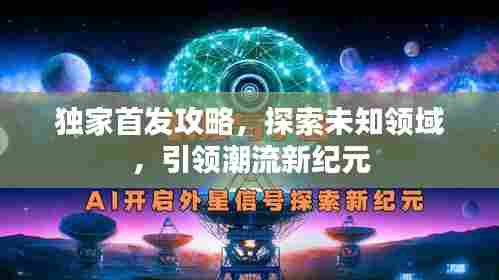 独家首发攻略,探索未知领域,引领潮流新纪元