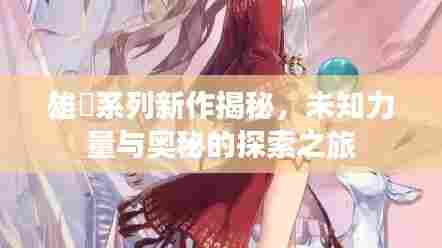 雄獣系列新作揭秘,未知力量与奥秘的探索之旅