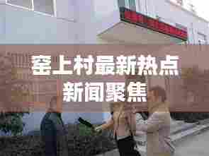 窑上村最新热点新闻聚焦