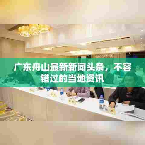 广东舟山最新新闻头条，不容错过的当地资讯