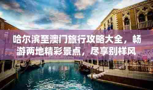 哈尔滨至澳门旅行攻略大全，畅游两地精彩景点，尽享别样风情！