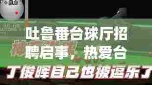 吐鲁番台球厅招聘启事，热爱台球的你，快来加入我们的激情团队！