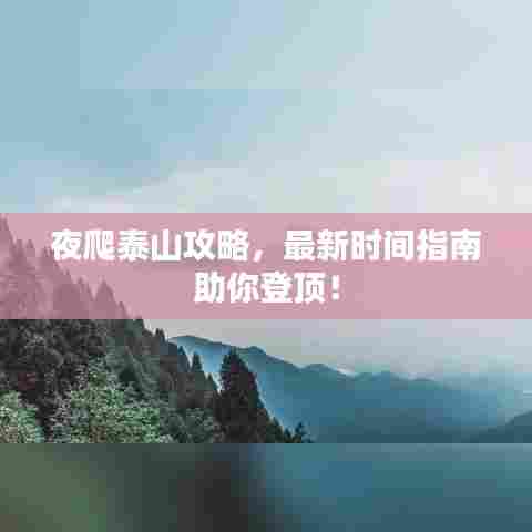 夜爬泰山攻略,最新时间指南助你登顶!