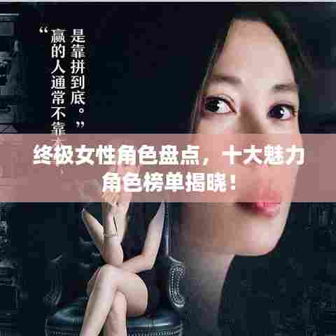 终极女性角色盘点，十大魅力角色榜单揭晓！