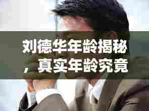 刘德华年龄揭秘，真实年龄究竟多少岁？