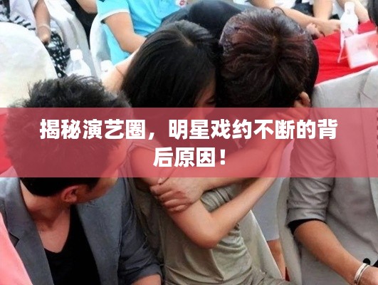 揭秘演艺圈，明星戏约不断的背后原因！