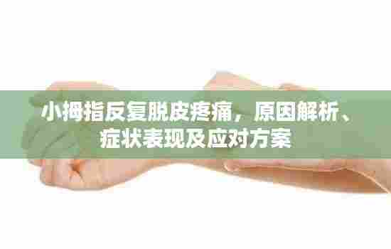 小拇指反复脱皮疼痛,原因解析、症状表现及应对方案