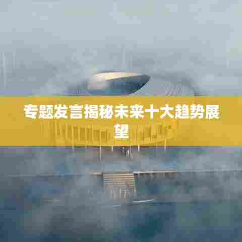 专题发言揭秘未来十大趋势展望