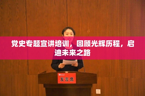 党史专题宣讲培训,回顾光辉历程,启迪未来之路
