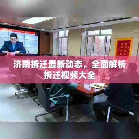 济南拆迁最新动态，全面解析拆迁视频大全