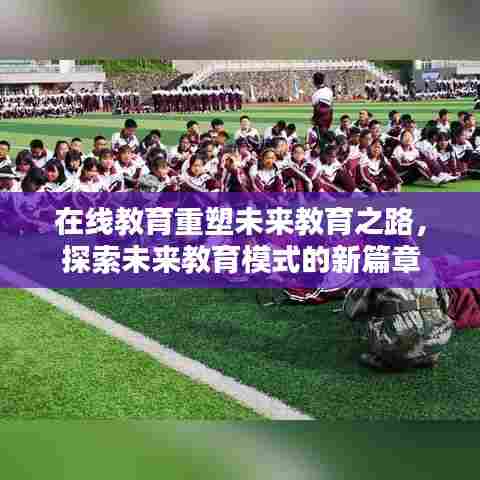 在线教育重塑未来教育之路,探索未来教育模式的新篇章