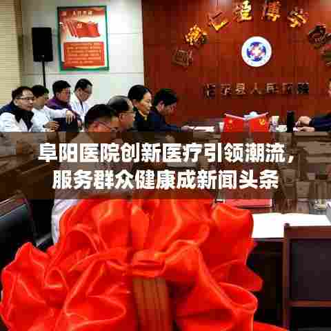 阜阳医院创新医疗引领潮流,服务群众健康成新闻头条