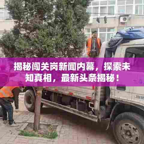 揭秘闯关岗新闻内幕，探索未知真相，最新头条揭秘！