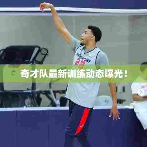 奇才队最新训练动态曝光！