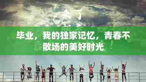 毕业,我的独家记忆,青春不散场的美好时光