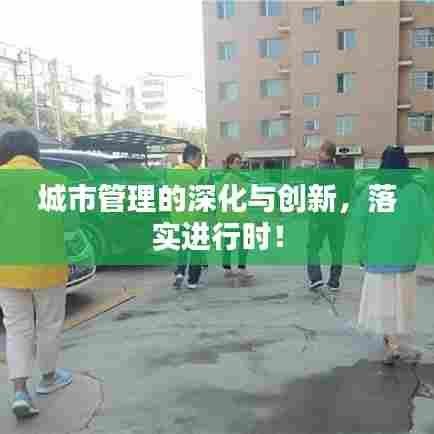 城市管理的深化与创新，落实进行时！