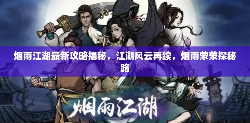 烟雨江湖最新攻略揭秘,江湖风云再续,烟雨蒙蒙探秘路