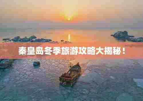 秦皇岛冬季旅游攻略大揭秘!