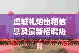 虞城礼炮出租信息及最新招聘热潮
