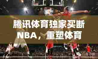 腾讯体育独家买断NBA，重塑体育内容产业版图