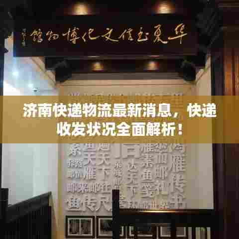 济南快递物流最新消息,快递收发状况全面解析!