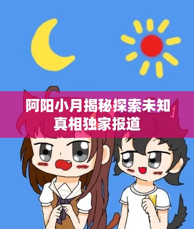 阿阳小月揭秘探索未知真相独家报道