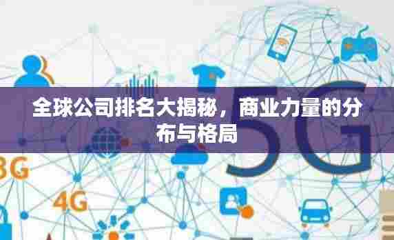 全球公司排名大揭秘,商业力量的分布与格局