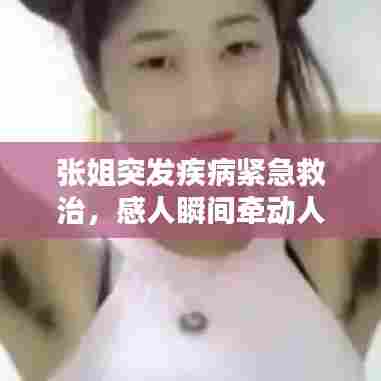 张姐突发疾病紧急救治,感人瞬间牵动人心!