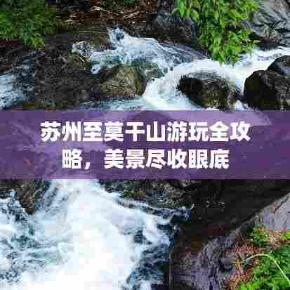 苏州至莫干山游玩全攻略，美景尽收眼底