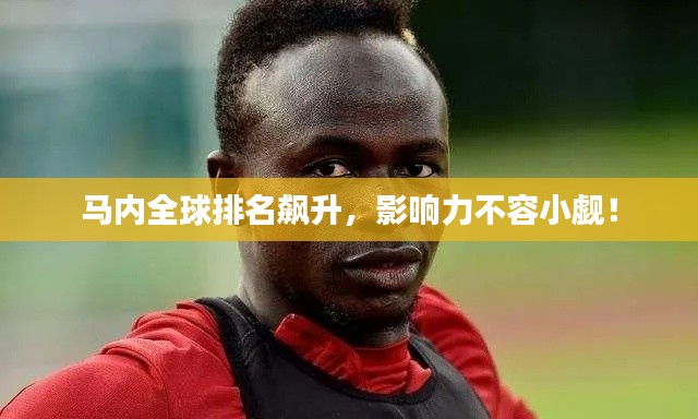 马内全球排名飙升,影响力不容小觑!