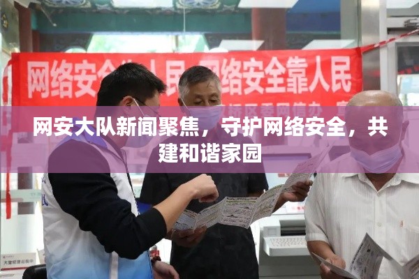 网安大队新闻聚焦,守护网络安全,共建和谐家园