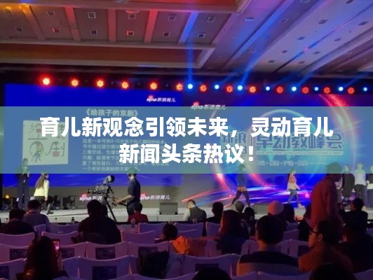 育儿新观念引领未来，灵动育儿新闻头条热议！