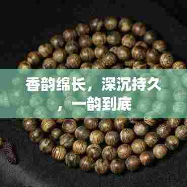 香韵绵长,深沉持久,一韵到底