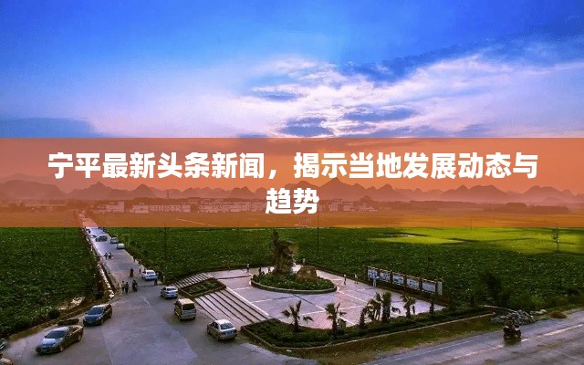宁平最新头条新闻，揭示当地发展动态与趋势