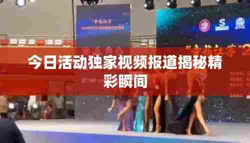 今日活动独家视频报道揭秘精彩瞬间