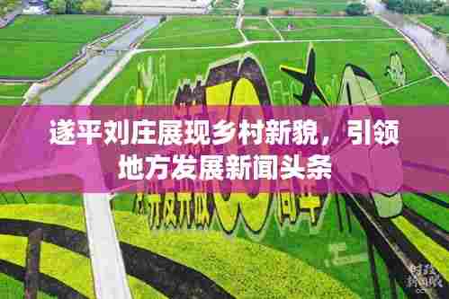 遂平刘庄展现乡村新貌,引领地方发展新闻头条