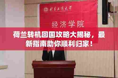 荷兰转机回国攻略大揭秘，最新指南助你顺利归家！