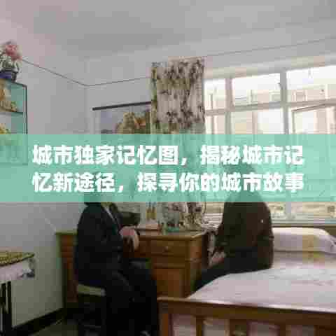 城市独家记忆图，揭秘城市记忆新途径，探寻你的城市故事