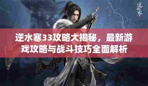 逆水寒33攻略大揭秘,最新游戏攻略与战斗技巧全面解析