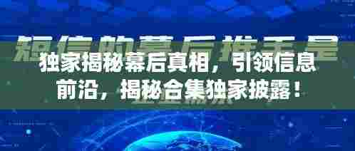 独家揭秘幕后真相,引领信息前沿,揭秘合集独家披露!