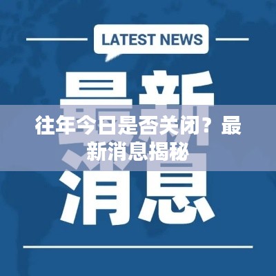 往年今日是否关闭?最新消息揭秘